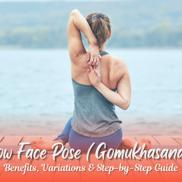 Cow Face Pose (Gomukhasana) – Benefits, Variations & Step-by-Step Guide